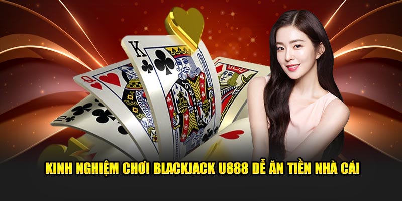 Blackjack U888 – Game Sòng Bài Cổ Điển Đầy Lôi Cuốn 3 Kinh nghiệm chơi Blackjack U888 dễ ăn tiền nhà cái