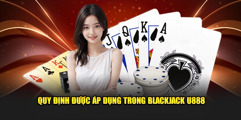 Blackjack U888 – Game Sòng Bài Cổ Điển Đầy Lôi Cuốn 2 Quy định được áp dụng trong Blackjack U888