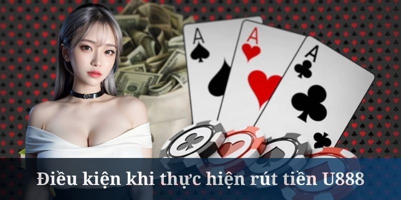 Rút tiền U888 có điều kiện đáp ứng nghiêm ngặt